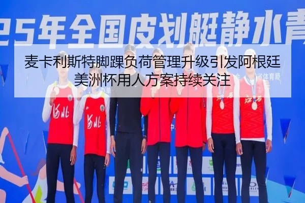 麦卡利斯特脚踝负荷管理升级引发阿根廷美洲杯用人方案持续关注