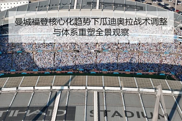 曼城福登核心化趋势下瓜迪奥拉战术调整与体系重塑全景观察