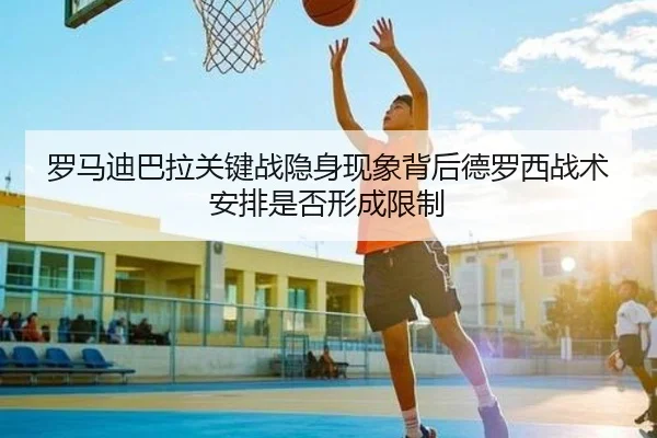 罗马迪巴拉关键战隐身现象背后德罗西战术安排是否形成限制