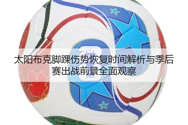 太阳布克脚踝伤势恢复时间解析与季后赛出战前景全面观察