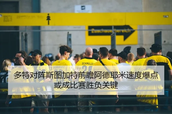 多特对阵斯图加特前瞻阿德耶米速度爆点或成比赛胜负关键