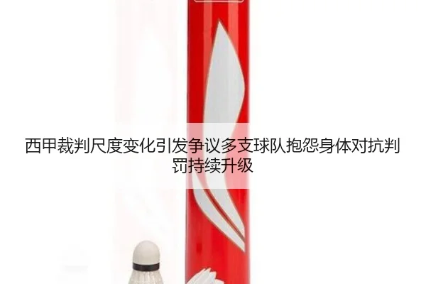 西甲裁判尺度变化引发争议多支球队抱怨身体对抗判罚持续升级